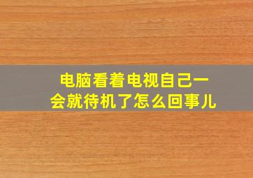 电脑看着电视自己一会就待机了怎么回事儿