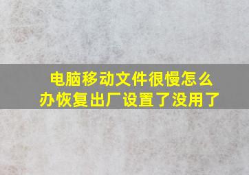 电脑移动文件很慢怎么办恢复出厂设置了没用了