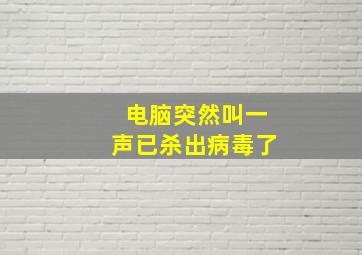 电脑突然叫一声已杀出病毒了