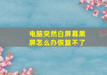 电脑突然白屏幕黑屏怎么办恢复不了