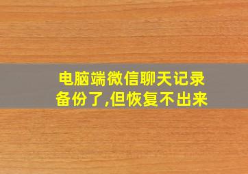 电脑端微信聊天记录备份了,但恢复不出来