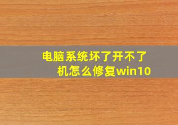 电脑系统坏了开不了机怎么修复win10