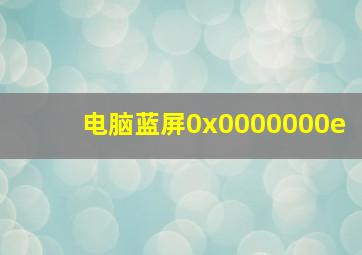 电脑蓝屏0x0000000e