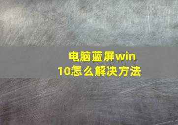 电脑蓝屏win10怎么解决方法