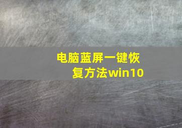 电脑蓝屏一键恢复方法win10