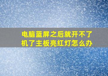 电脑蓝屏之后就开不了机了主板亮红灯怎么办