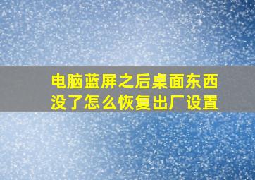 电脑蓝屏之后桌面东西没了怎么恢复出厂设置