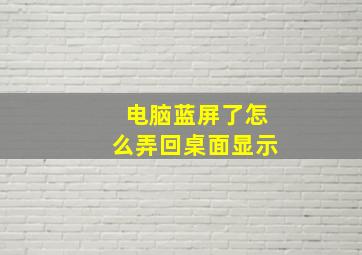 电脑蓝屏了怎么弄回桌面显示