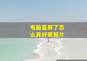 电脑蓝屏了怎么弄好呢图片