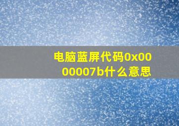 电脑蓝屏代码0x0000007b什么意思