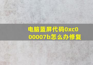 电脑蓝屏代码0xc000007b怎么办修复