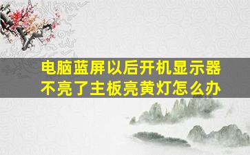 电脑蓝屏以后开机显示器不亮了主板亮黄灯怎么办