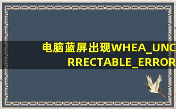 电脑蓝屏出现WHEA_UNCORRECTABLE_ERROR