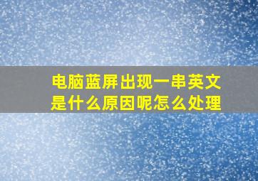 电脑蓝屏出现一串英文是什么原因呢怎么处理