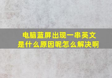 电脑蓝屏出现一串英文是什么原因呢怎么解决啊