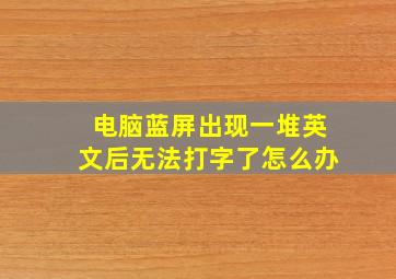 电脑蓝屏出现一堆英文后无法打字了怎么办