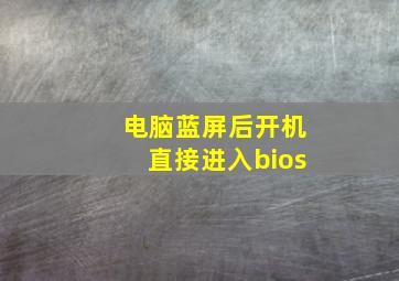 电脑蓝屏后开机直接进入bios