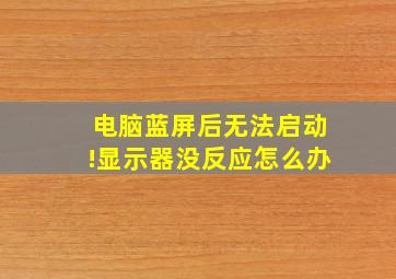 电脑蓝屏后无法启动!显示器没反应怎么办