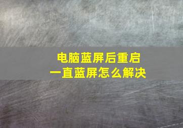 电脑蓝屏后重启一直蓝屏怎么解决