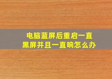 电脑蓝屏后重启一直黑屏并且一直响怎么办