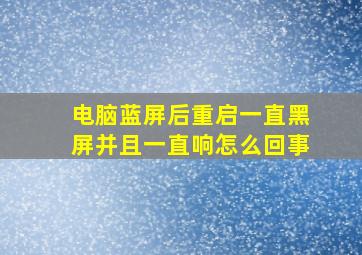 电脑蓝屏后重启一直黑屏并且一直响怎么回事