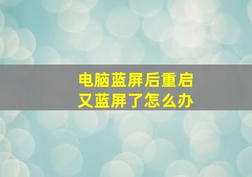 电脑蓝屏后重启又蓝屏了怎么办