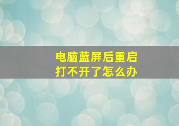 电脑蓝屏后重启打不开了怎么办