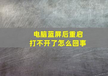 电脑蓝屏后重启打不开了怎么回事