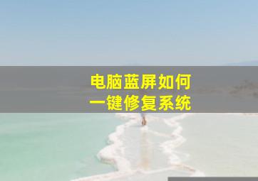 电脑蓝屏如何一键修复系统