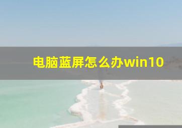 电脑蓝屏怎么办win10