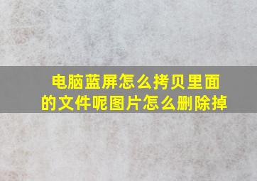 电脑蓝屏怎么拷贝里面的文件呢图片怎么删除掉