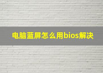 电脑蓝屏怎么用bios解决