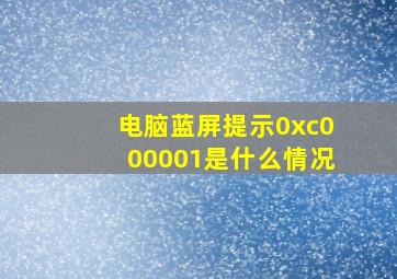 电脑蓝屏提示0xc000001是什么情况