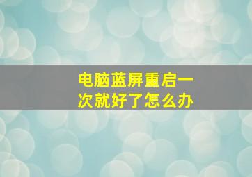 电脑蓝屏重启一次就好了怎么办