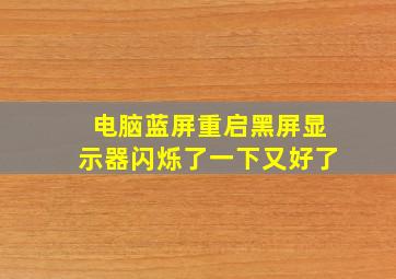 电脑蓝屏重启黑屏显示器闪烁了一下又好了