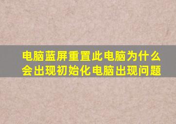 电脑蓝屏重置此电脑为什么会出现初始化电脑出现问题