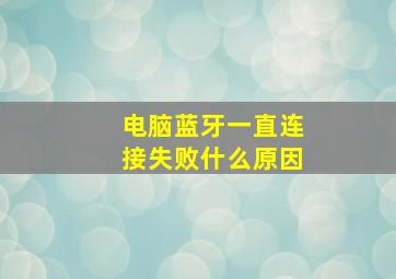 电脑蓝牙一直连接失败什么原因