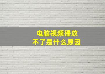 电脑视频播放不了是什么原因