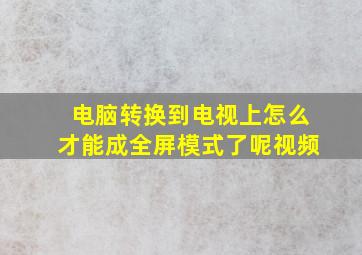 电脑转换到电视上怎么才能成全屏模式了呢视频