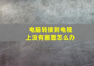 电脑转接到电视上没有画面怎么办