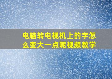 电脑转电视机上的字怎么变大一点呢视频教学