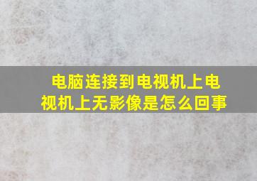 电脑连接到电视机上电视机上无影像是怎么回事