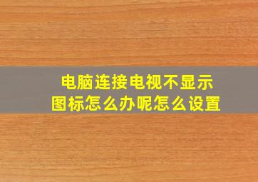 电脑连接电视不显示图标怎么办呢怎么设置