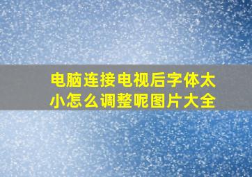 电脑连接电视后字体太小怎么调整呢图片大全