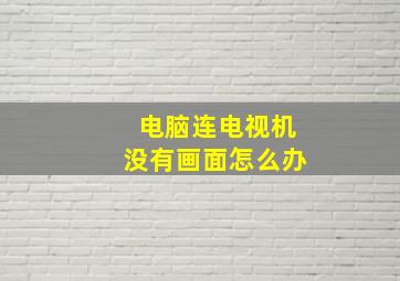 电脑连电视机没有画面怎么办