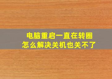 电脑重启一直在转圈怎么解决关机也关不了