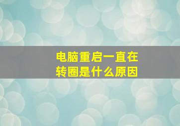 电脑重启一直在转圈是什么原因