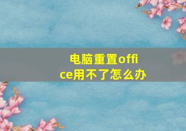 电脑重置office用不了怎么办