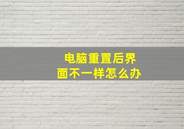 电脑重置后界面不一样怎么办