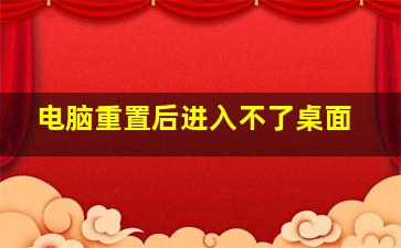 电脑重置后进入不了桌面